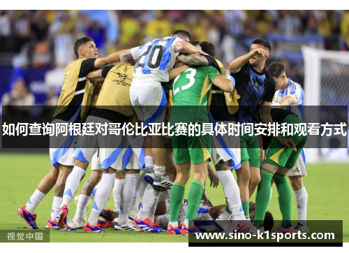 如何查询阿根廷对哥伦比亚比赛的具体时间安排和观看方式