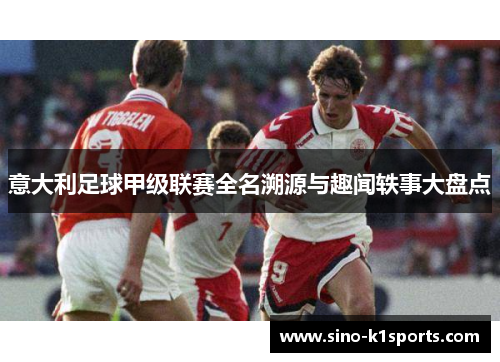 意大利足球甲级联赛全名溯源与趣闻轶事大盘点