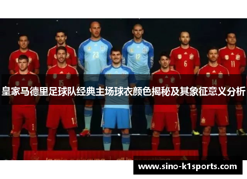 皇家马德里足球队经典主场球衣颜色揭秘及其象征意义分析