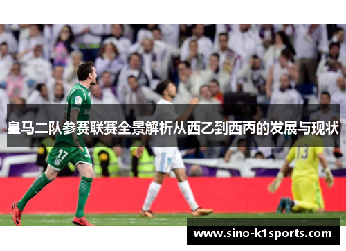 皇马二队参赛联赛全景解析从西乙到西丙的发展与现状