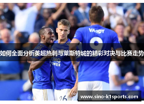 如何全面分析英超热刺与莱斯特城的精彩对决与比赛走势