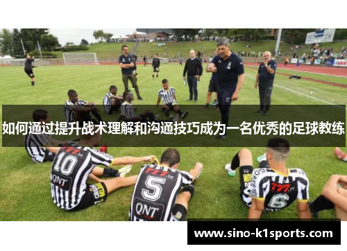 如何通过提升战术理解和沟通技巧成为一名优秀的足球教练
