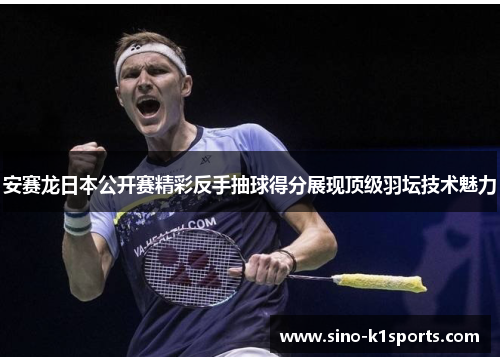 安赛龙日本公开赛精彩反手抽球得分展现顶级羽坛技术魅力