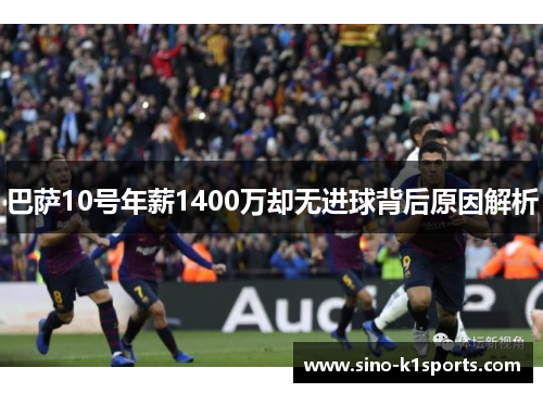 巴萨10号年薪1400万却无进球背后原因解析