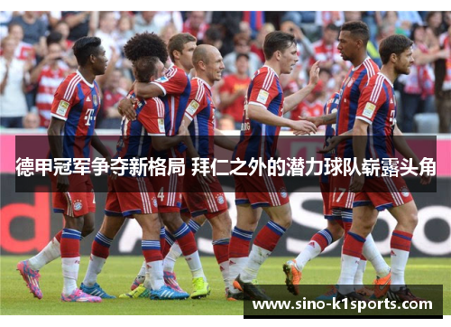 德甲冠军争夺新格局 拜仁之外的潜力球队崭露头角