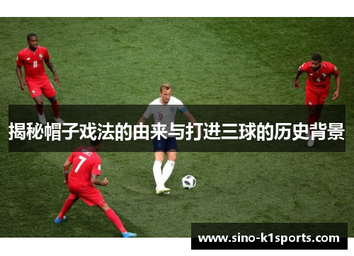 揭秘帽子戏法的由来与打进三球的历史背景