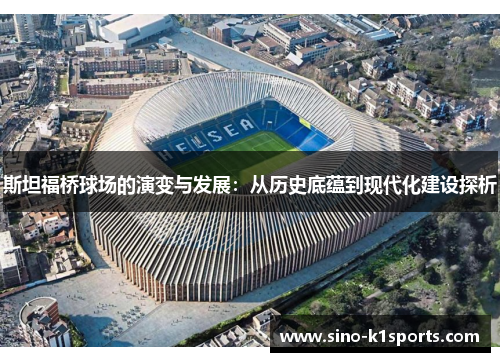 斯坦福桥球场的演变与发展：从历史底蕴到现代化建设探析
