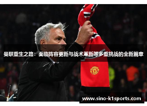 曼联重生之路：面临阵容更新与战术革新等多重挑战的全新篇章