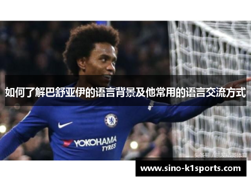 如何了解巴舒亚伊的语言背景及他常用的语言交流方式