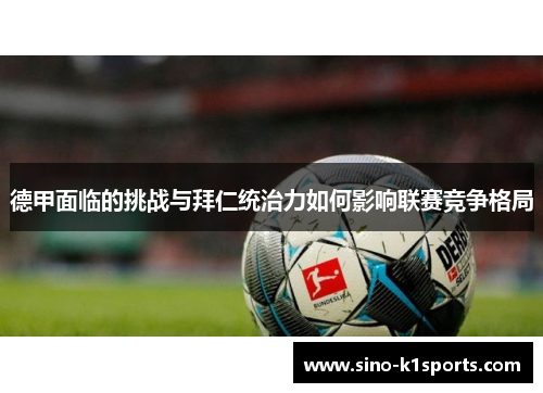 德甲面临的挑战与拜仁统治力如何影响联赛竞争格局