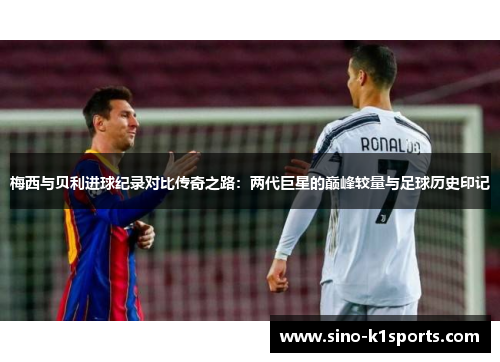 梅西与贝利进球纪录对比传奇之路：两代巨星的巅峰较量与足球历史印记