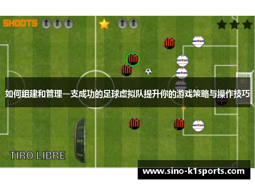 如何组建和管理一支成功的足球虚拟队提升你的游戏策略与操作技巧