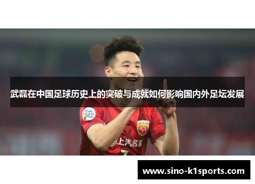 武磊在中国足球历史上的突破与成就如何影响国内外足坛发展