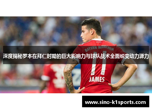 深度揭秘罗本在拜仁时期的巨大影响力与球队战术全面蜕变动力源力