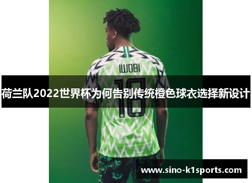 荷兰队2022世界杯为何告别传统橙色球衣选择新设计