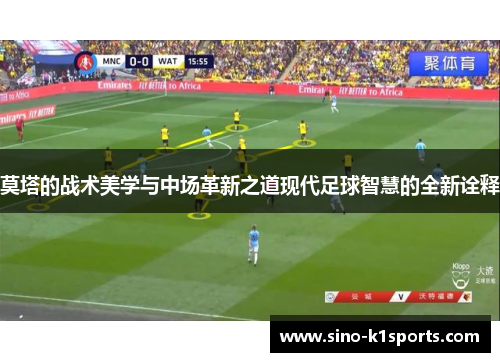 莫塔的战术美学与中场革新之道现代足球智慧的全新诠释