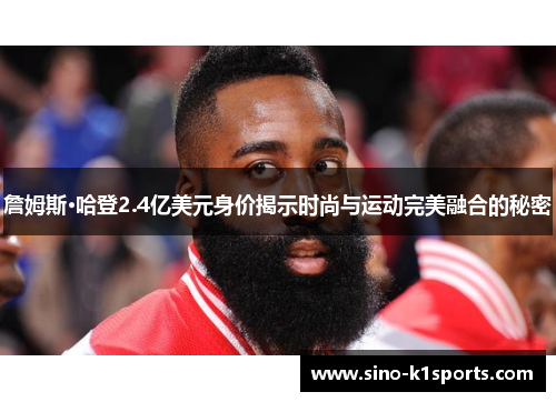 詹姆斯·哈登2.4亿美元身价揭示时尚与运动完美融合的秘密