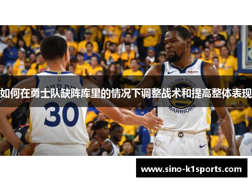 如何在勇士队缺阵库里的情况下调整战术和提高整体表现