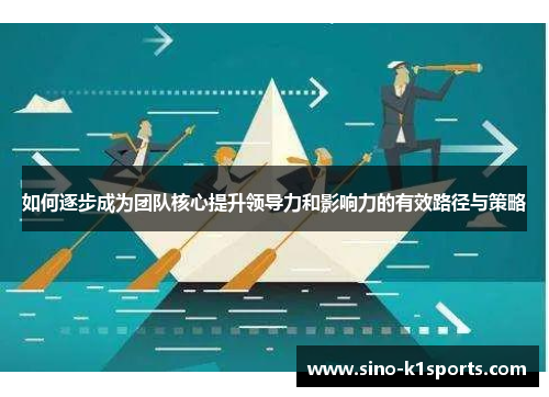 如何逐步成为团队核心提升领导力和影响力的有效路径与策略