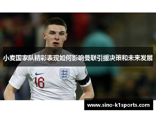 小麦国家队精彩表现如何影响曼联引援决策和未来发展