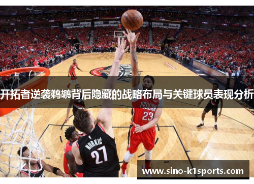 开拓者逆袭鹈鹕背后隐藏的战略布局与关键球员表现分析