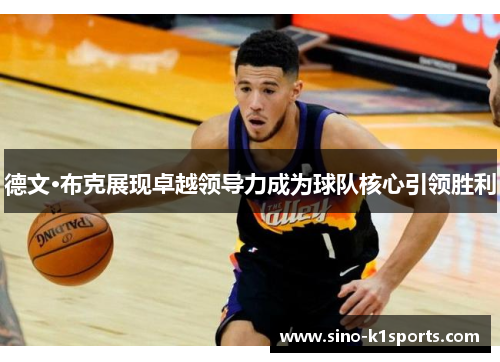 德文·布克展现卓越领导力成为球队核心引领胜利