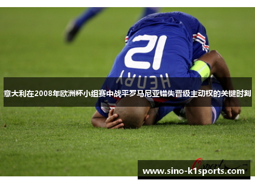 意大利在2008年欧洲杯小组赛中战平罗马尼亚错失晋级主动权的关键时刻