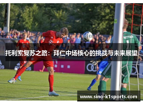 托利索复苏之路：拜仁中场核心的挑战与未来展望