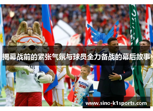 揭幕战前的紧张气氛与球员全力备战的幕后故事