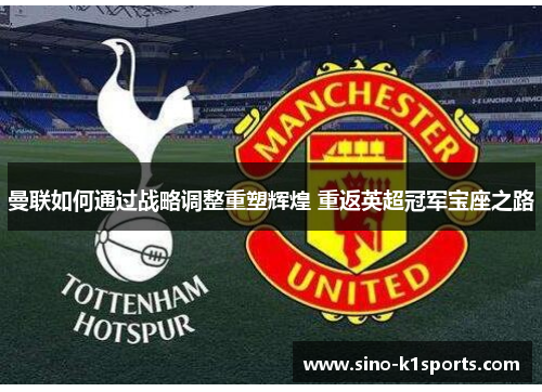 曼联如何通过战略调整重塑辉煌 重返英超冠军宝座之路