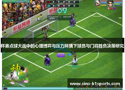 杯赛点球大战中的心理博弈与压力环境下球员与门将胜负决策研究