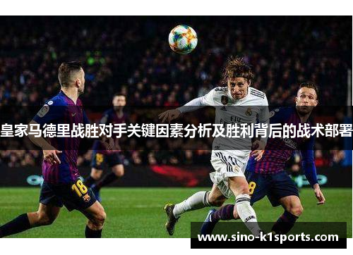 皇家马德里战胜对手关键因素分析及胜利背后的战术部署