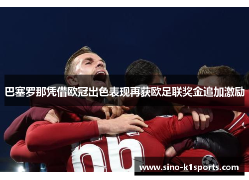 巴塞罗那凭借欧冠出色表现再获欧足联奖金追加激励