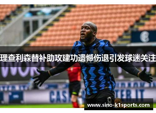 理查利森替补助攻建功遗憾伤退引发球迷关注 理查利森替补助攻建功遗憾伤退引发球迷关注