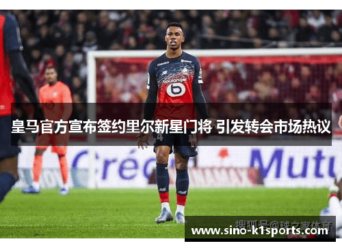 皇马官方宣布签约里尔新星门将 引发转会市场热议