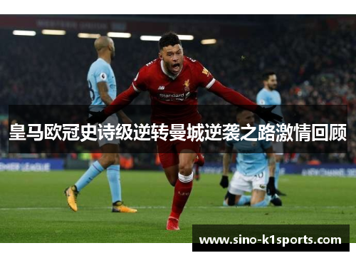 皇马欧冠史诗级逆转曼城逆袭之路激情回顾 皇马欧冠史诗级逆转曼城逆袭之路激情回顾