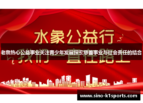 老詹热心公益事业关注青少年发展探索慈善事业与社会责任的结合 老詹热心公益事业关注青少年发展探索慈善事业与社会责任的结合