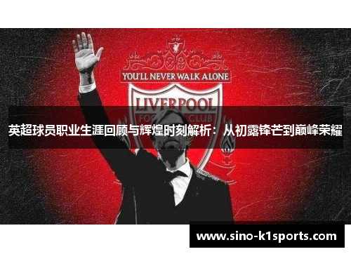 英超球员职业生涯回顾与辉煌时刻解析：从初露锋芒到巅峰荣耀