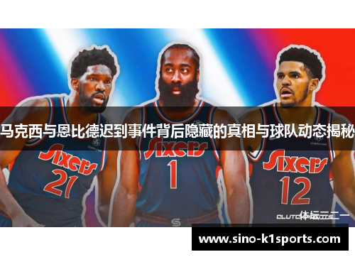 马克西与恩比德迟到事件背后隐藏的真相与球队动态揭秘