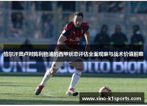 恰尔汗奥卢对阵利物浦的西甲状态评估全面观察与战术价值前瞻